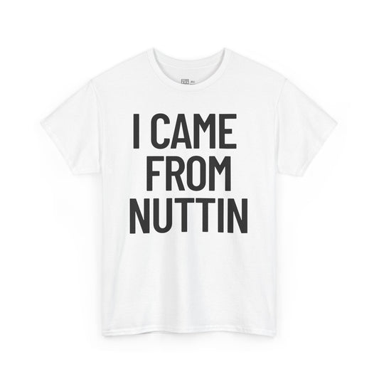 I Came From Nuttin T-Shirt