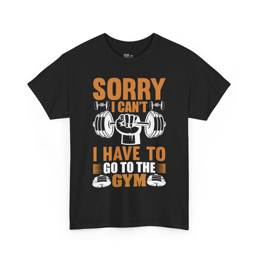 Sorry I Can't I Have To Go To The Gym T-Shirt