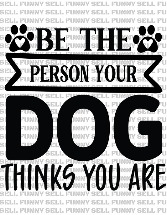 Be The Person Your Dog Thinks You Are Digital Download